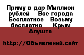 Приму в дар Миллион рублей! - Все города Бесплатное » Возьму бесплатно   . Крым,Алушта